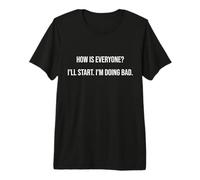 How is Everyone? I'll Start I'm Doing Bad Funny Monday Joke Premium T-Shirt