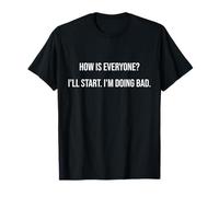 How is Everyone? I'll Start I'm Doing Bad Funny Monday Joke T-Shirt