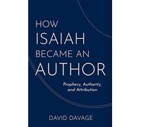 How Isaiah Became an Author: Prophecy, Authority, and Attribution