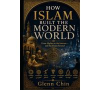 HOW ISLAM BUILT THE MODERN WORLD: From Algebra to the Internet