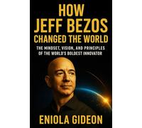 How Jeff Bezos Changed the World: The Story of Amazon and the Mindset That Redefined Business Forever