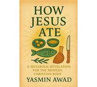 How Jesus Ate: A Metabolic Revelation for the Modern Christian Body