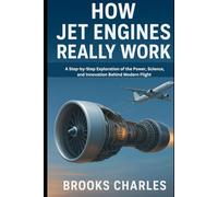 How Jet Engines Really Work: Subtitle: A Step-by-Step Exploration of the Power, Science, and Innovation Behind Modern Flight
