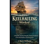 How Keelhauling Worked: A Deep Dive into Naval Discipline, Maritime Punishment, and the Harsh Realities of Seafaring Justice (HOW IT REALLY WORKS: THE SCIENCE, TECHNOLOGY AND ENGINEERING UPDATES)