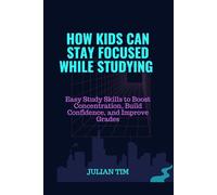 How Kids Can Stay Focused While Studying: Easy Study Skills to Boost Concentration, Build Confidence, and Improve Grades (The Smart Learning Skills for Kids Series)