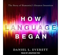 How Language Began: The Story of Humanity's Greatest Invention