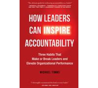 How Leaders Can Inspire Accountability: Three Habits That Make or Break Leaders and Elevate Organizational Performance