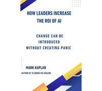 How Leaders Change the ROI of AI: Change Can Be Introduced Without Creating Panic