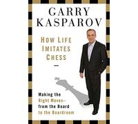 How Life Imitates Chess: Making the Right Moves, from the Board to the Boardroom