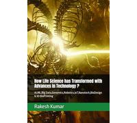 How Life Science has Transformed with Advances in Technology ?: AI,ML,Big Data,Genomics,Robotics,IoT,Nanotech,BioDesign & 3D BioPrinting