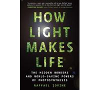 How Light Makes Life: The Hidden Wonders and World-Saving Powers of Photosynthesis