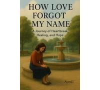 HOW LOVE FORGOT MY NAME: A Journey of Heartbreak, Healing and Hope