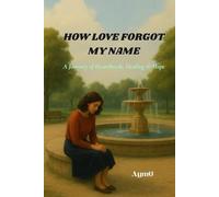 HOW LOVE FORGOT MY NAME: A Journey of Heartbreak, Healing and Hope