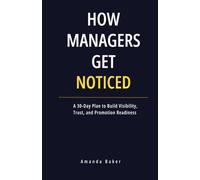 How Managers Get Noticed: A 30-Day Plan to Build Visibility, Trust, and Promotion Readiness