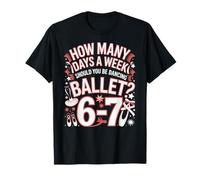 How Many Days A Week Ballet? 67 Six Seven T-Shirt