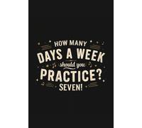 How Many Days Should You Practice? Seven! | Funny Music Practice Notebook: How Many Days Should You Practice? Seven! | Funny Music Practice Notebook