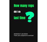How many reps did i do last time?: Gym Fitness Log Book for Tracking Workouts, Sets, Reps and Weight