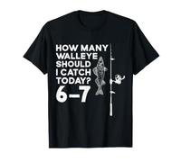 How Many Walleye Should I Catch Today 6-7 Fishing T-Shirt