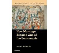 How Marriage Became One of the Sacraments: The Sacramental Theology of Marriage from its Medieval Origins to the Council of Trent (Law and Christianity)