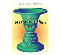 How Mathematicians Think: Using Ambiguity, Contradiction, and Paradox to Create Mathematics