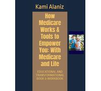 How Medicare Works & Tools to Empower You: With Medicare and Life: EDUCATIONAL AND TRANSFORMATIONAL BOOK & WORKBOOK (APPROVED or DENIED: Decoding ... Patients, & Providers Collection)
