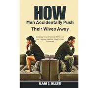 How Men Accidentally Push Their Wives Away: Understanding Emotional Withdrawal and Learning Healthier Ways to Stay Connected