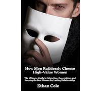 How Men Ruthlessly Choose High-Value Women: The Ultimate Guide to Attracting, Recognizing, and Keeping the Best Women for Lasting Relationships