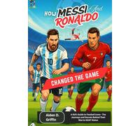 How Messi and Ronaldo Changed the Game: A Kid’s Guide to Football Icons - The Journeys and Secrets Behind Their Rise to GOAT Status (True Biographies of the Minds That Changed Us)