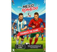 How Messi and Ronaldo Changed the Game: A Kid’s Guide to Football Icons - The Journeys and Secrets Behind Their Rise to GOAT Status (True Biographies of the Minds That Changed Us)