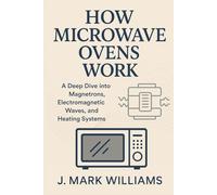 How Microwave Ovens Work: A Deep Dive into Magnetrons, Electromagnetic Waves, and Heating Systems (HOW IT REALLY WORKS: THE SCIENCE, TECHNOLOGY AND ENGINEERING UPDATES)