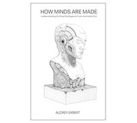How Minds Are Made: Understanding Artificial Intelligence from the Inside Out
