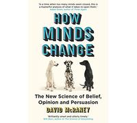 How Minds Change : The New Science of Belief, Opinion and Persuasion