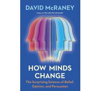 How Minds Change: The Surprising Science of Belief, Opinion, and Persuasion by D