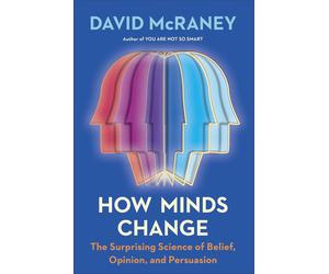 How Minds Change: The Surprising Science of Belief, Opinion, and Persuasion by D