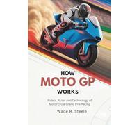 How MotoGP Works: Riders, Rules & Technology of Motorcycle Grand Prix Racing