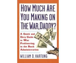 How Much Are You Making on the War Daddy?: A Quick and Dirty Guide to War Profiteering in the Bush Administration