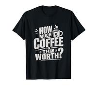 How Much Coffee is This Worth? Funny Coffee Mug T-Shirt