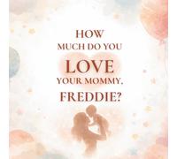 How Much Do You Love Your Mommy, Freddie?: A heartwarming children’s book about the love between a mother and her son
