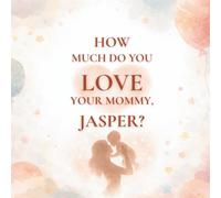 How Much Do You Love Your Mommy, Jasper?: A heartwarming children’s book about the love between a mother and her son