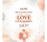 How Much Do You Love Your Mommy, Lily?: A heartwarming children’s book about the love between a mother and her daughter