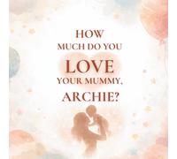 How Much Do You Love Your Mummy, Archie?: A heartwarming children’s book about the love between a mother and her son