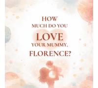 How Much Do You Love Your Mummy, Florence?: A heartwarming children’s book about the love between a mother and her daughter