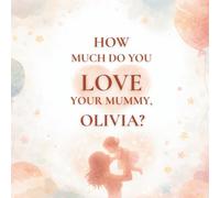 How Much Do You Love Your Mummy, Olivia?: A heartwarming children’s book about the love between a mother and her daughter