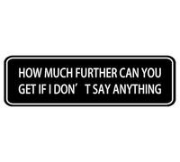 How Much Further Can You Get If I Don'T Say Anything Sign 8 X 3 Inches Acrylic Plaque With Strong Adhesives For Door Offices Businesses House Home Outdoor White Letters On Black Background