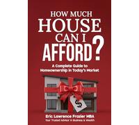 How Much House Can I Afford?: A Complete Guide to Homeownership in Today's Market