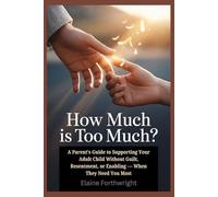 How Much Is Too Much: A Parent's Guide to Supporting Your Adult Child Without Guilt, Resentment, or Enabling - When They Need You Most