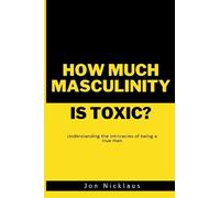 HOW MUCH MASCULINITY IS TOXIC?: Understanding the intricacies of being a true man