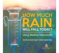 How Much Rain Will Fall Today? Using Weather Instruments Scientific Instruments Grade 5 Children's Weather Books