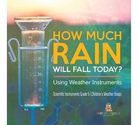 How Much Rain Will Fall Today? Using Weather Instruments | Scientific Instruments Grade 5 | Children's Weather Books