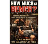 How Much Ya Bench?: The 1980s Method That Built Legendary Bench Pressers